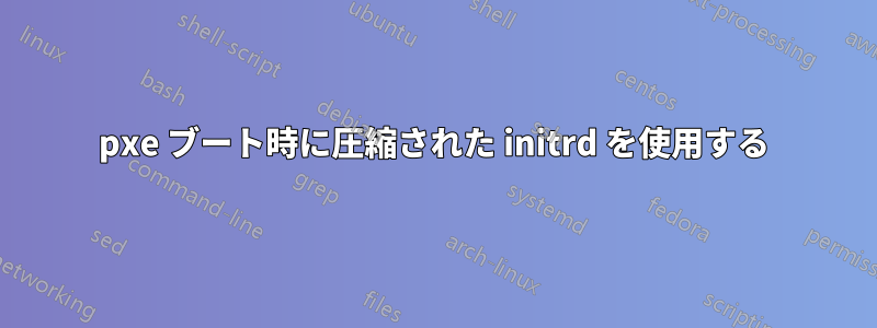 pxe ブート時に圧縮された initrd を使用する