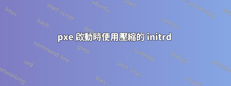 pxe 啟動時使用壓縮的 initrd