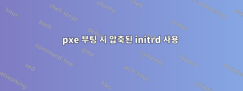 pxe 부팅 시 압축된 initrd 사용