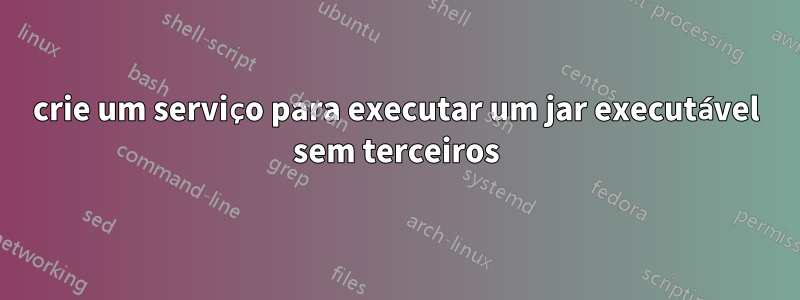 crie um serviço para executar um jar executável sem terceiros