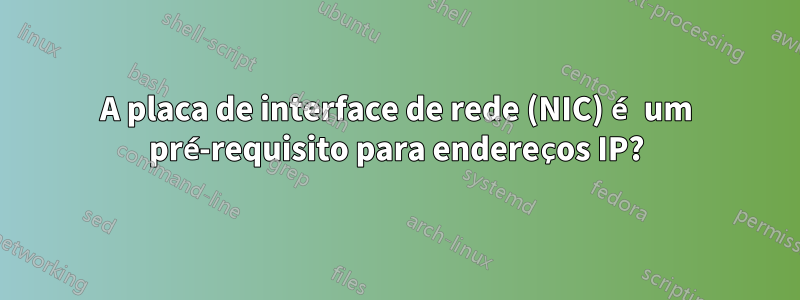 A placa de interface de rede (NIC) é um pré-requisito para endereços IP?