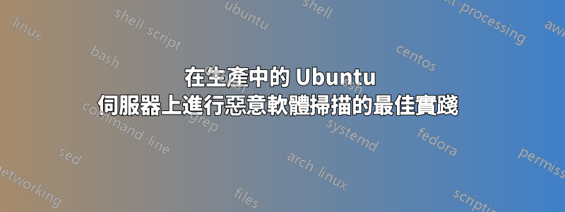 在生產中的 Ubuntu 伺服器上進行惡意軟體掃描的最佳實踐 