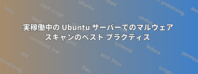 実稼働中の Ubuntu サーバーでのマルウェア スキャンのベスト プラクティス 