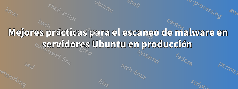 Mejores prácticas para el escaneo de malware en servidores Ubuntu en producción 