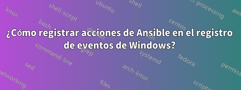 ¿Cómo registrar acciones de Ansible en el registro de eventos de Windows?