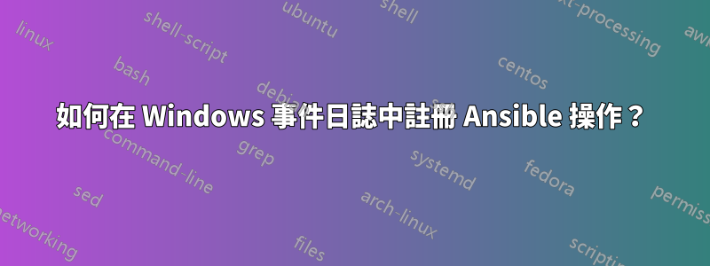 如何在 Windows 事件日誌中註冊 Ansible 操作？