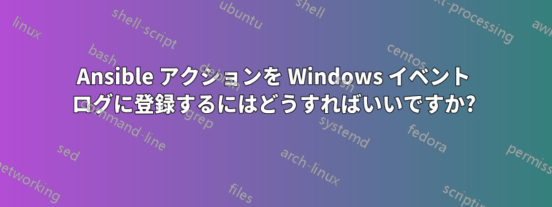 Ansible アクションを Windows イベント ログに登録するにはどうすればいいですか?