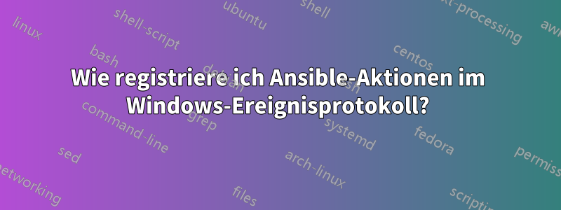 Wie registriere ich Ansible-Aktionen im Windows-Ereignisprotokoll?