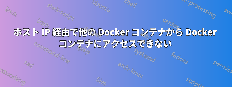 ホスト IP 経由で他の Docker コンテナから Docker コンテナにアクセスできない