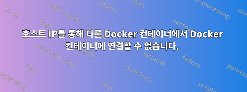 호스트 IP를 통해 다른 Docker 컨테이너에서 Docker 컨테이너에 연결할 수 없습니다.