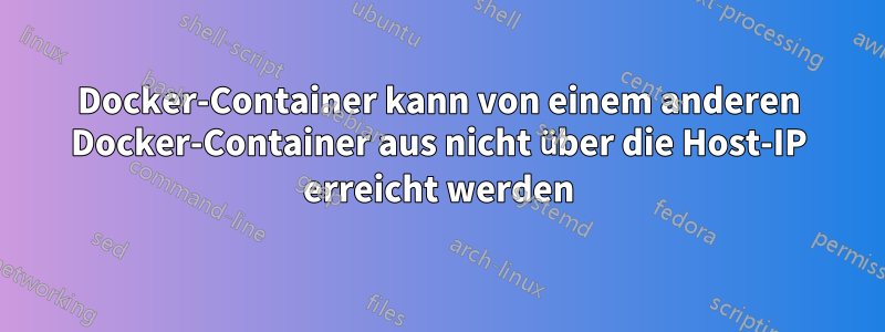 Docker-Container kann von einem anderen Docker-Container aus nicht über die Host-IP erreicht werden