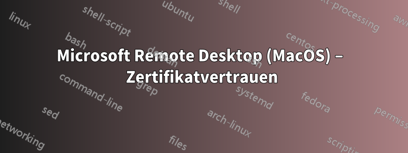 Microsoft Remote Desktop (MacOS) – Zertifikatvertrauen