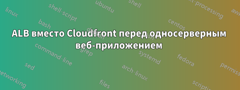 ALB вместо Cloudfront перед односерверным веб-приложением