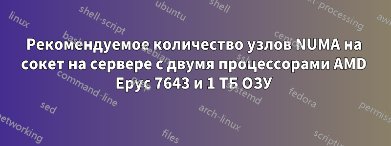 Рекомендуемое количество узлов NUMA на сокет на сервере с двумя процессорами AMD Epyc 7643 и 1 ТБ ОЗУ