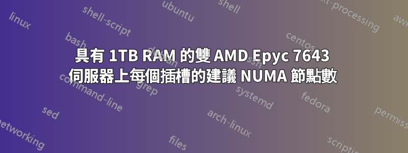 具有 1TB RAM 的雙 AMD Epyc 7643 伺服器上每個插槽的建議 NUMA 節點數