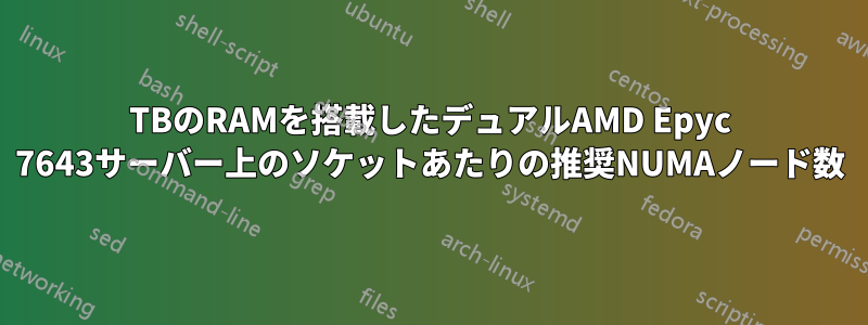 1TBのRAMを搭載したデュアルAMD Epyc 7643サーバー上のソケットあたりの推奨NUMAノード数