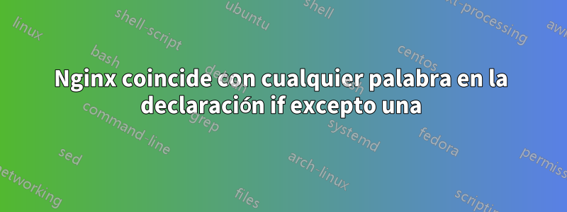 Nginx coincide con cualquier palabra en la declaración if excepto una