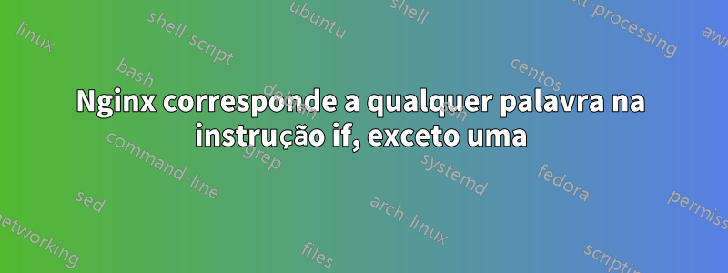 Nginx corresponde a qualquer palavra na instrução if, exceto uma