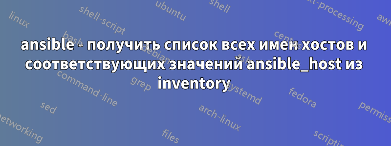 ansible - получить список всех имен хостов и соответствующих значений ansible_host из inventory