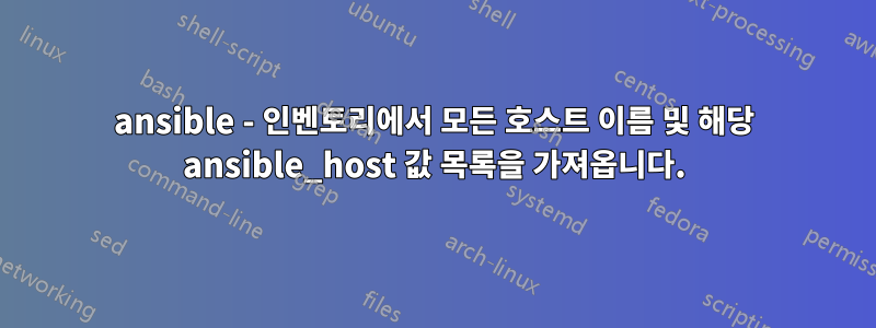 ansible - 인벤토리에서 모든 호스트 이름 및 해당 ansible_host 값 목록을 가져옵니다.