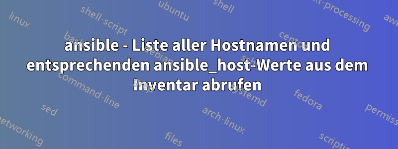 ansible - Liste aller Hostnamen und entsprechenden ansible_host-Werte aus dem Inventar abrufen