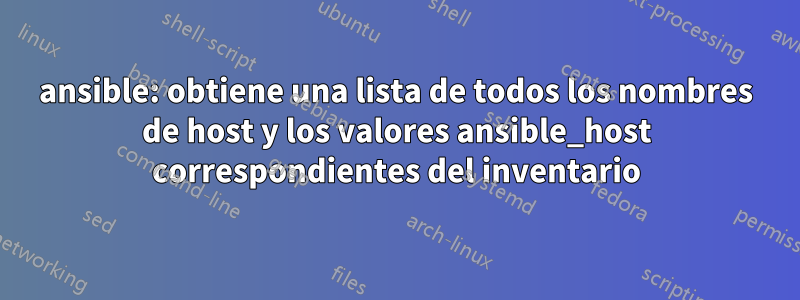 ansible: obtiene una lista de todos los nombres de host y los valores ansible_host correspondientes del inventario