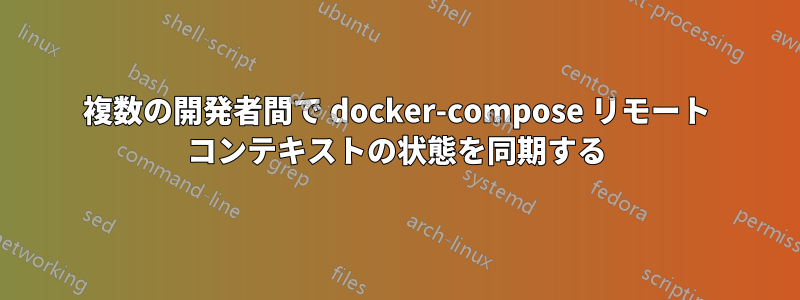 複数の開発者間で docker-compose リモート コンテキストの状態を同期する