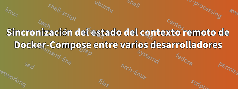 Sincronización del estado del contexto remoto de Docker-Compose entre varios desarrolladores