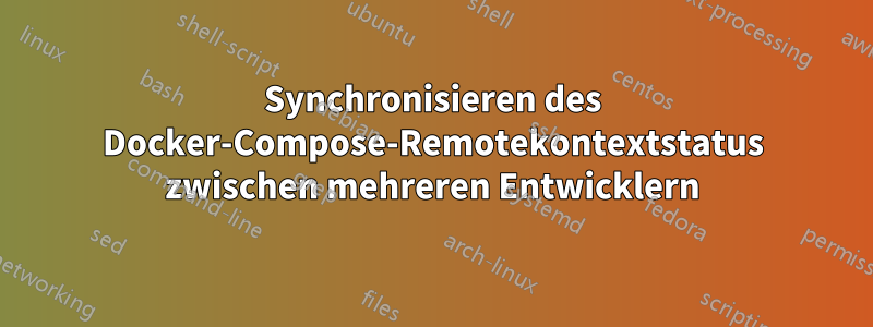 Synchronisieren des Docker-Compose-Remotekontextstatus zwischen mehreren Entwicklern