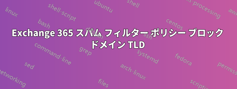 Exchange 365 スパム フィルター ポリシー ブロック ドメイン TLD