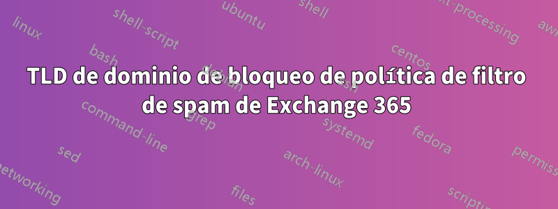 TLD de dominio de bloqueo de política de filtro de spam de Exchange 365