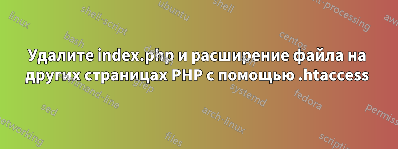 Удалите index.php и расширение файла на других страницах PHP с помощью .htaccess