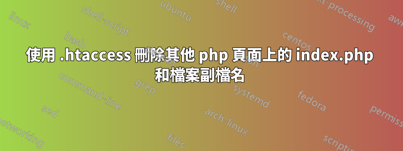 使用 .htaccess 刪除其他 php 頁面上的 index.php 和檔案副檔名