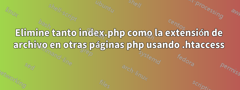 Elimine tanto index.php como la extensión de archivo en otras páginas php usando .htaccess