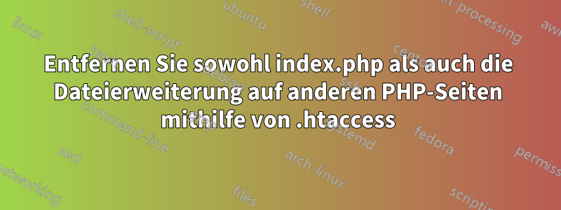 Entfernen Sie sowohl index.php als auch die Dateierweiterung auf anderen PHP-Seiten mithilfe von .htaccess