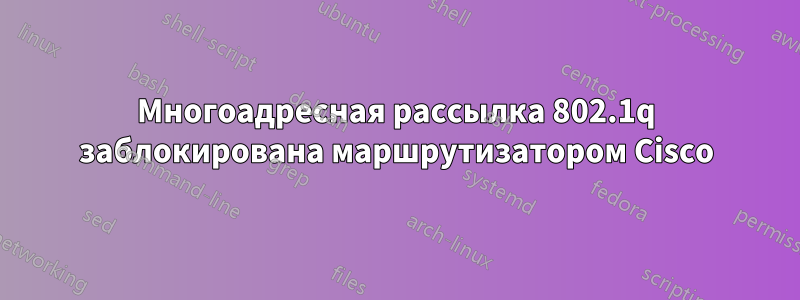 Многоадресная рассылка 802.1q заблокирована маршрутизатором Cisco