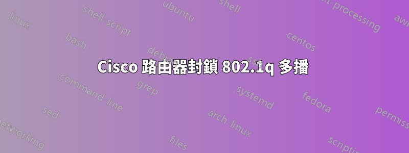 Cisco 路由器封鎖 802.1q 多播