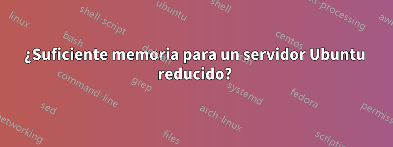 ¿Suficiente memoria para un servidor Ubuntu reducido?