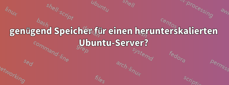 genügend Speicher für einen herunterskalierten Ubuntu-Server?