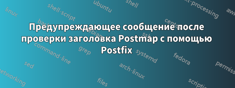 Предупреждающее сообщение после проверки заголовка Postmap с помощью Postfix