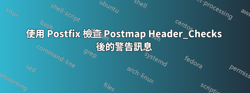 使用 Postfix 檢查 Postmap Header_Checks 後的警告訊息