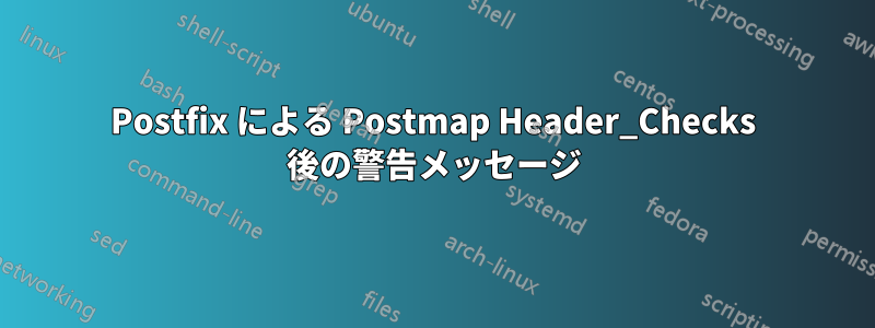 Postfix による Postmap Header_Checks 後の警告メッセージ