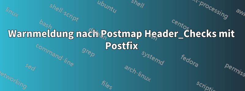 Warnmeldung nach Postmap Header_Checks mit Postfix