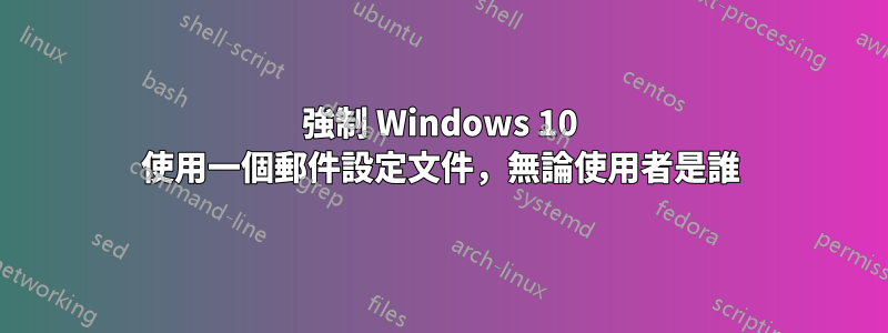 強制 Windows 10 使用一個郵件設定文件，無論使用者是誰