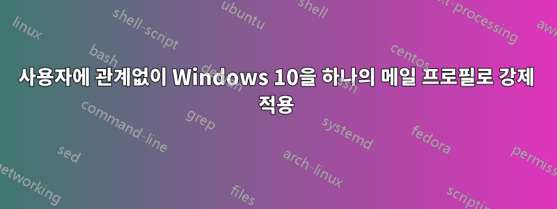 사용자에 관계없이 Windows 10을 하나의 메일 프로필로 강제 적용