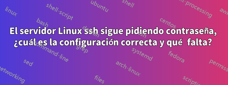 El servidor Linux ssh sigue pidiendo contraseña, ¿cuál es la configuración correcta y qué falta?