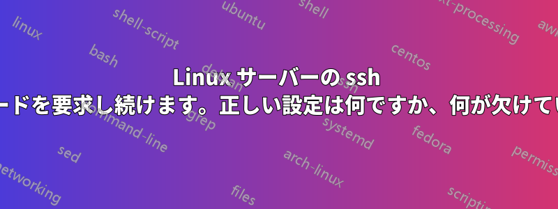 Linux サーバーの ssh がパスワードを要求し続けます。正しい設定は何ですか、何が欠けていますか?