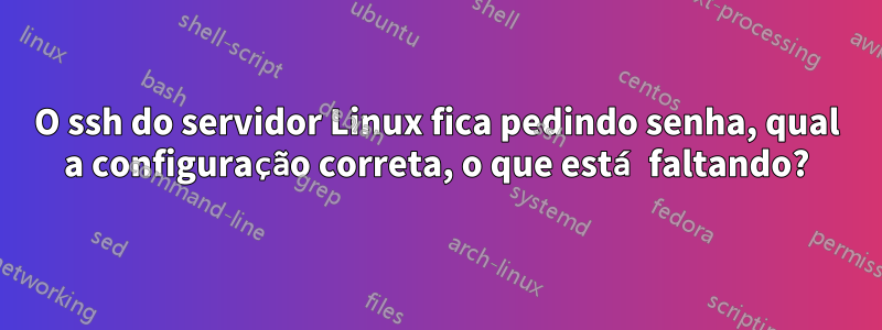 O ssh do servidor Linux fica pedindo senha, qual a configuração correta, o que está faltando?