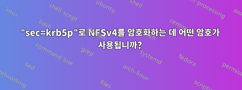 "sec=krb5p"로 NFSv4를 암호화하는 데 어떤 암호가 사용됩니까?