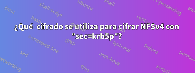 ¿Qué cifrado se utiliza para cifrar NFSv4 con "sec=krb5p"?